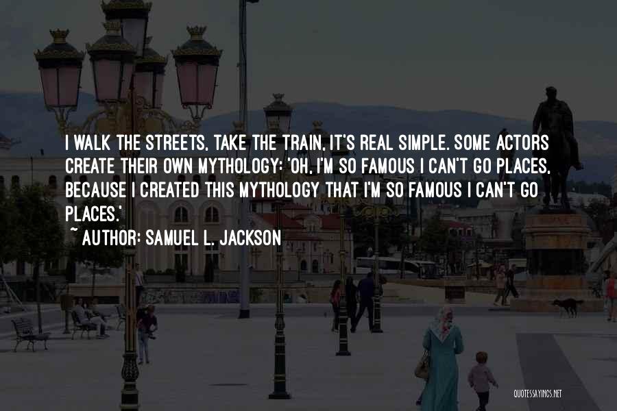 Samuel L. Jackson Quotes: I Walk The Streets, Take The Train, It's Real Simple. Some Actors Create Their Own Mythology: 'oh, I'm So Famous