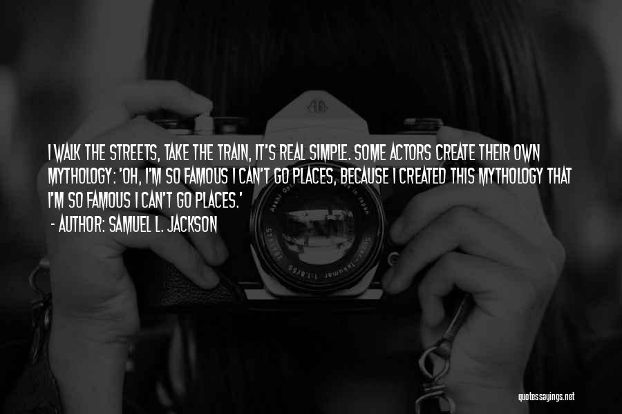 Samuel L. Jackson Quotes: I Walk The Streets, Take The Train, It's Real Simple. Some Actors Create Their Own Mythology: 'oh, I'm So Famous
