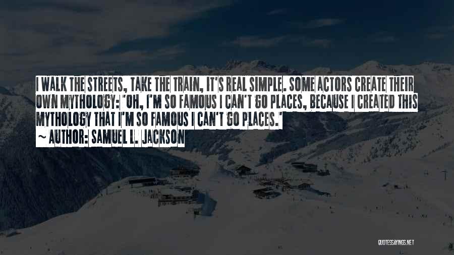 Samuel L. Jackson Quotes: I Walk The Streets, Take The Train, It's Real Simple. Some Actors Create Their Own Mythology: 'oh, I'm So Famous