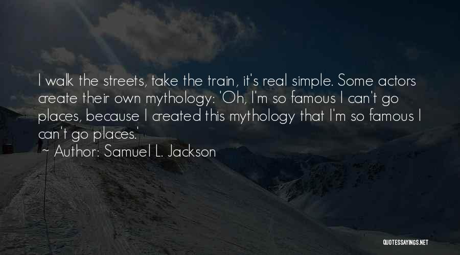 Samuel L. Jackson Quotes: I Walk The Streets, Take The Train, It's Real Simple. Some Actors Create Their Own Mythology: 'oh, I'm So Famous