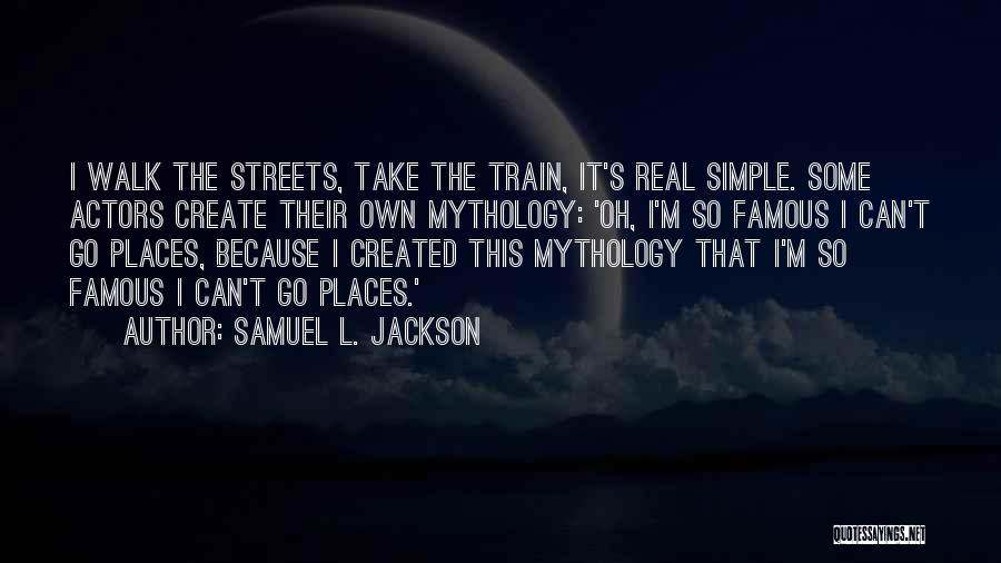 Samuel L. Jackson Quotes: I Walk The Streets, Take The Train, It's Real Simple. Some Actors Create Their Own Mythology: 'oh, I'm So Famous