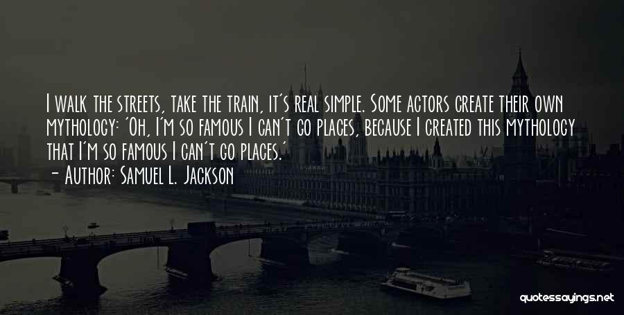 Samuel L. Jackson Quotes: I Walk The Streets, Take The Train, It's Real Simple. Some Actors Create Their Own Mythology: 'oh, I'm So Famous