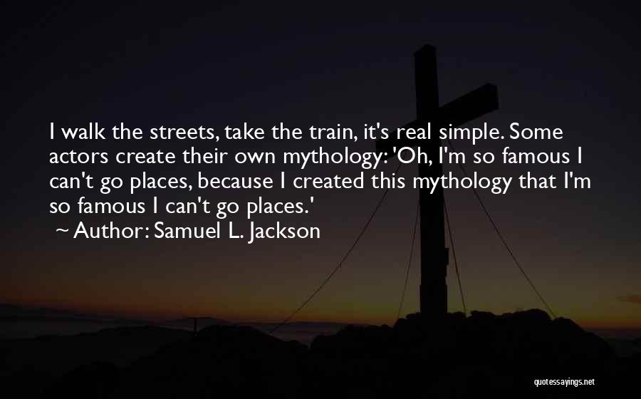 Samuel L. Jackson Quotes: I Walk The Streets, Take The Train, It's Real Simple. Some Actors Create Their Own Mythology: 'oh, I'm So Famous