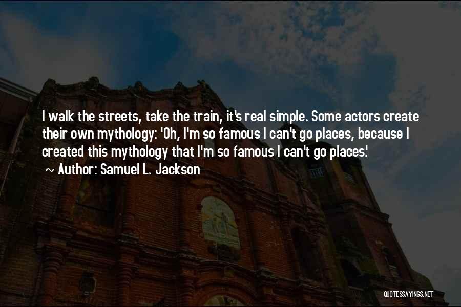 Samuel L. Jackson Quotes: I Walk The Streets, Take The Train, It's Real Simple. Some Actors Create Their Own Mythology: 'oh, I'm So Famous