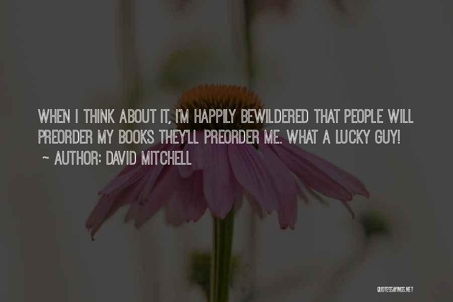 David Mitchell Quotes: When I Think About It, I'm Happily Bewildered That People Will Preorder My Books They'll Preorder Me. What A Lucky