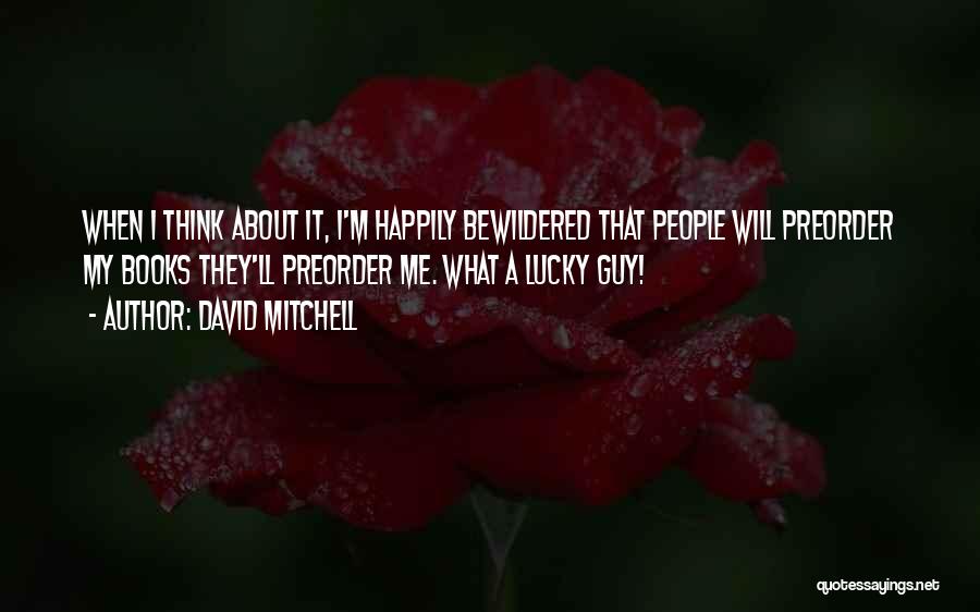 David Mitchell Quotes: When I Think About It, I'm Happily Bewildered That People Will Preorder My Books They'll Preorder Me. What A Lucky