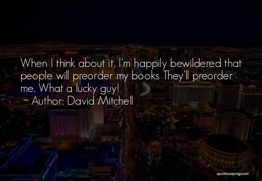 David Mitchell Quotes: When I Think About It, I'm Happily Bewildered That People Will Preorder My Books They'll Preorder Me. What A Lucky