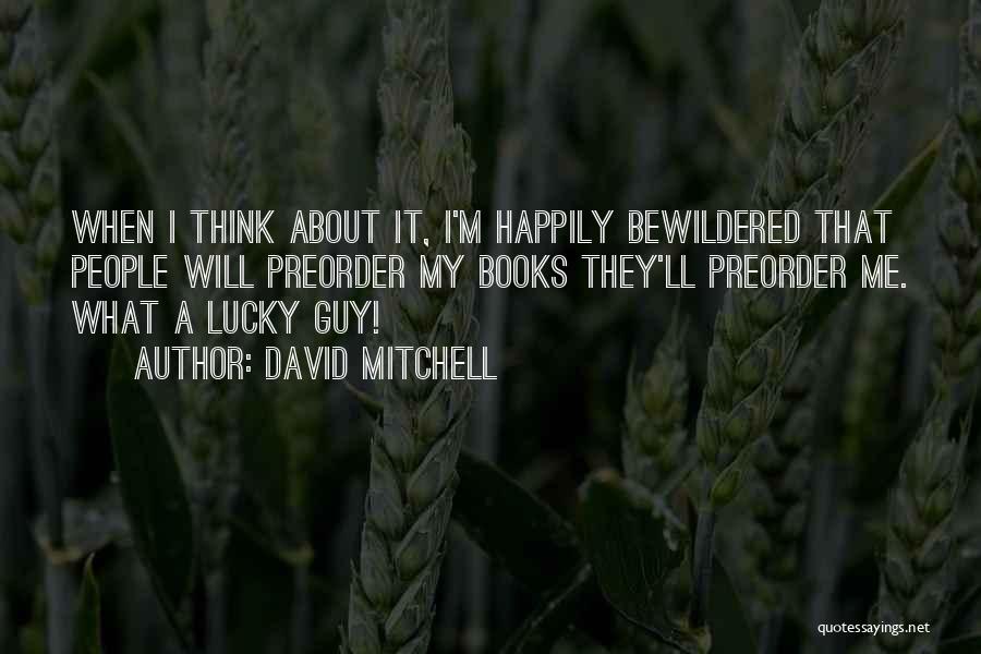 David Mitchell Quotes: When I Think About It, I'm Happily Bewildered That People Will Preorder My Books They'll Preorder Me. What A Lucky