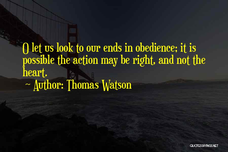 Thomas Watson Quotes: O Let Us Look To Our Ends In Obedience; It Is Possible The Action May Be Right, And Not The