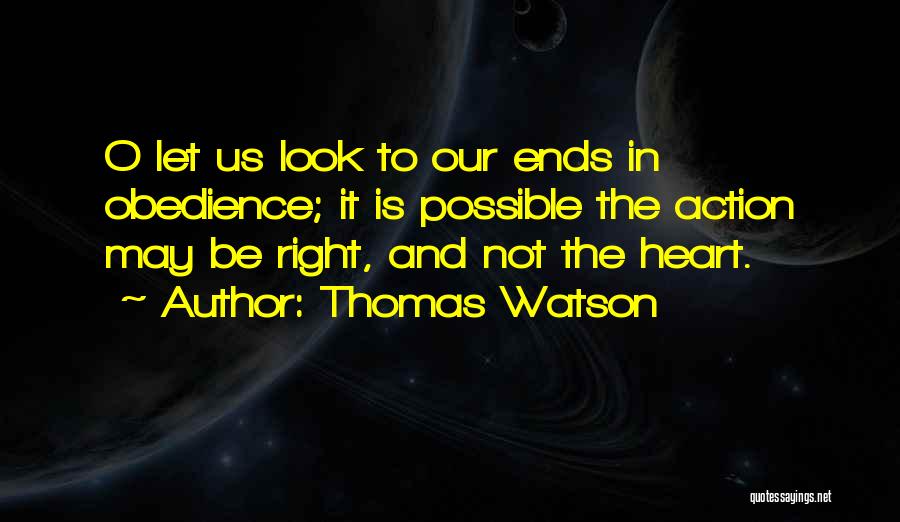 Thomas Watson Quotes: O Let Us Look To Our Ends In Obedience; It Is Possible The Action May Be Right, And Not The