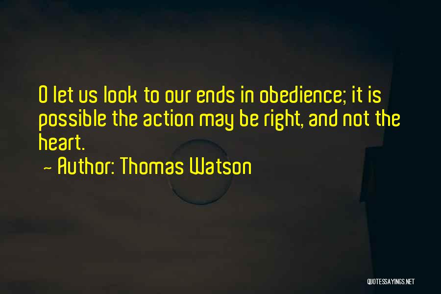Thomas Watson Quotes: O Let Us Look To Our Ends In Obedience; It Is Possible The Action May Be Right, And Not The