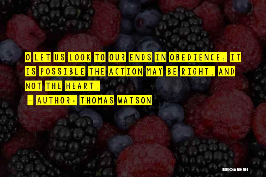 Thomas Watson Quotes: O Let Us Look To Our Ends In Obedience; It Is Possible The Action May Be Right, And Not The