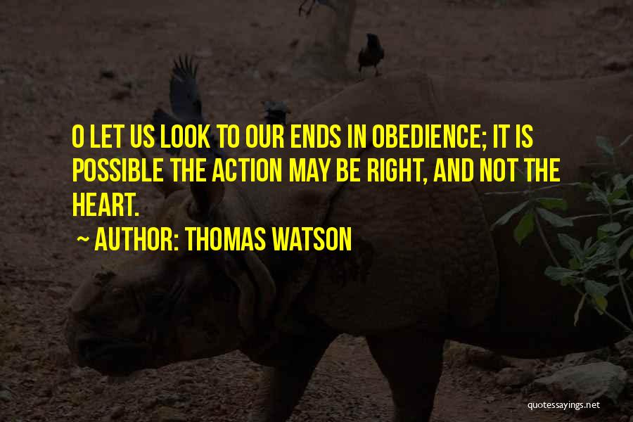 Thomas Watson Quotes: O Let Us Look To Our Ends In Obedience; It Is Possible The Action May Be Right, And Not The