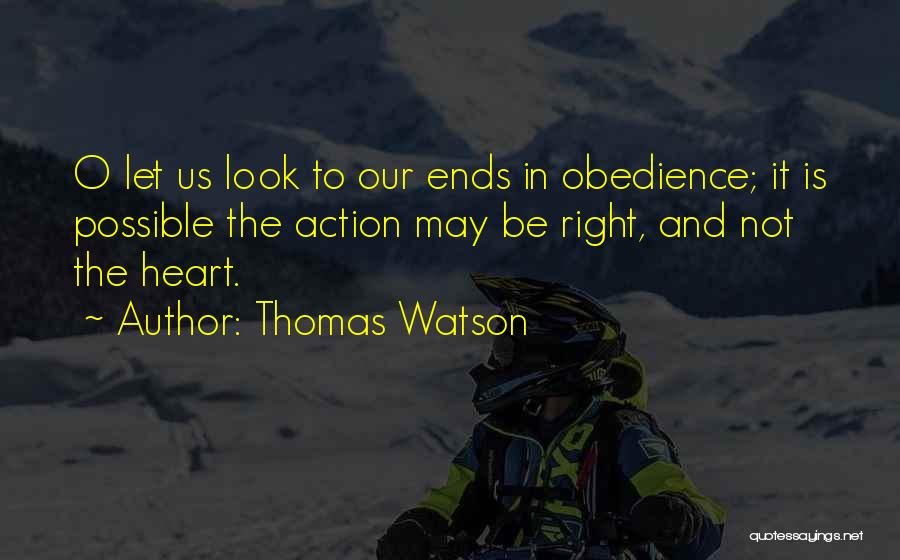 Thomas Watson Quotes: O Let Us Look To Our Ends In Obedience; It Is Possible The Action May Be Right, And Not The