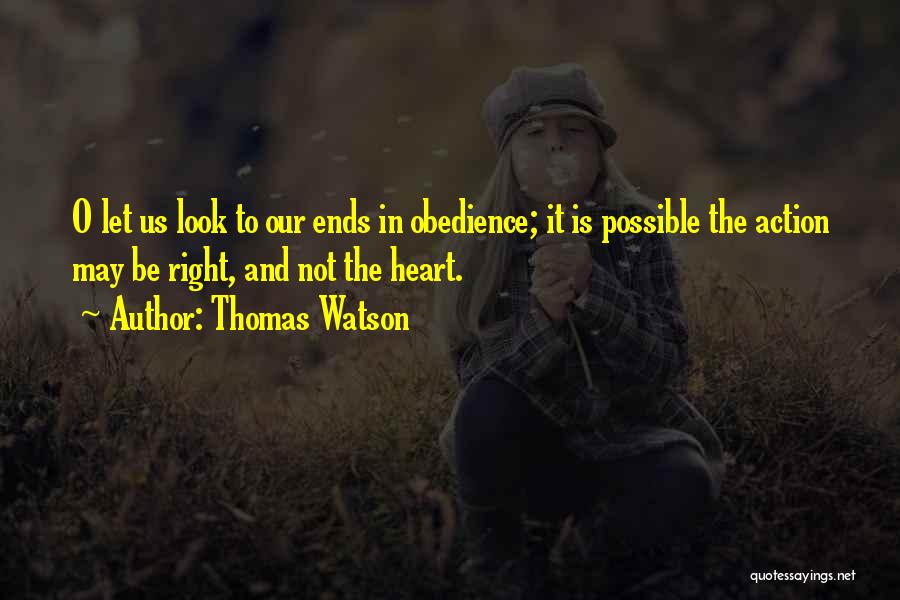 Thomas Watson Quotes: O Let Us Look To Our Ends In Obedience; It Is Possible The Action May Be Right, And Not The