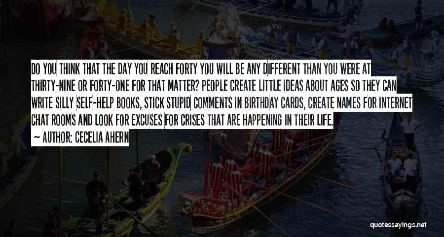 Cecelia Ahern Quotes: Do You Think That The Day You Reach Forty You Will Be Any Different Than You Were At Thirty-nine Or