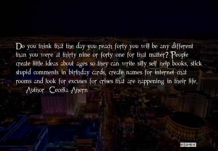 Cecelia Ahern Quotes: Do You Think That The Day You Reach Forty You Will Be Any Different Than You Were At Thirty-nine Or