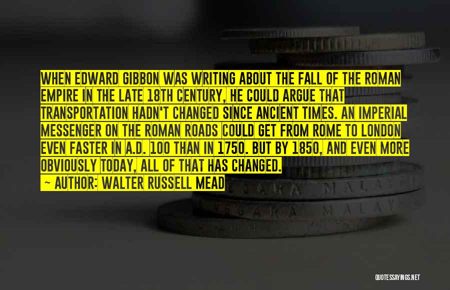 Walter Russell Mead Quotes: When Edward Gibbon Was Writing About The Fall Of The Roman Empire In The Late 18th Century, He Could Argue