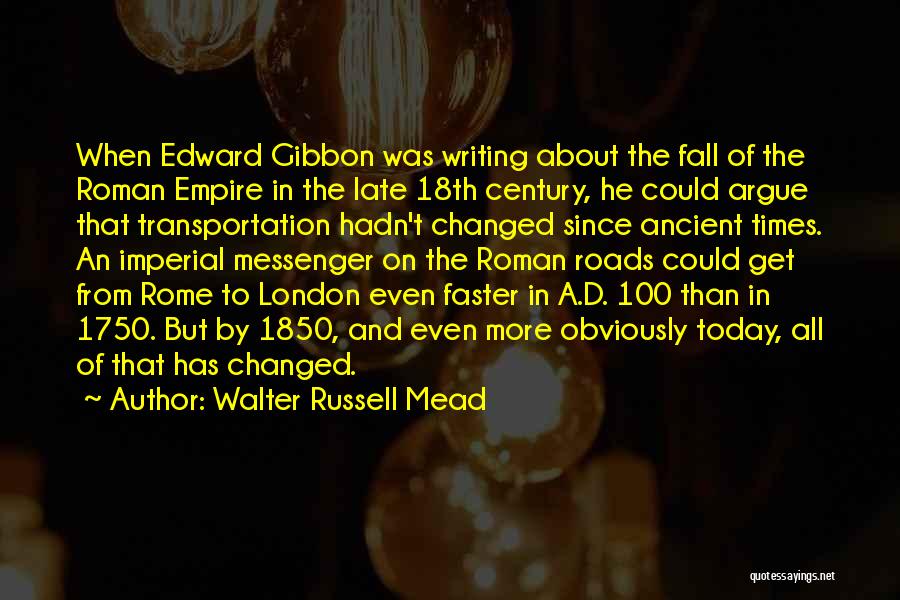 Walter Russell Mead Quotes: When Edward Gibbon Was Writing About The Fall Of The Roman Empire In The Late 18th Century, He Could Argue