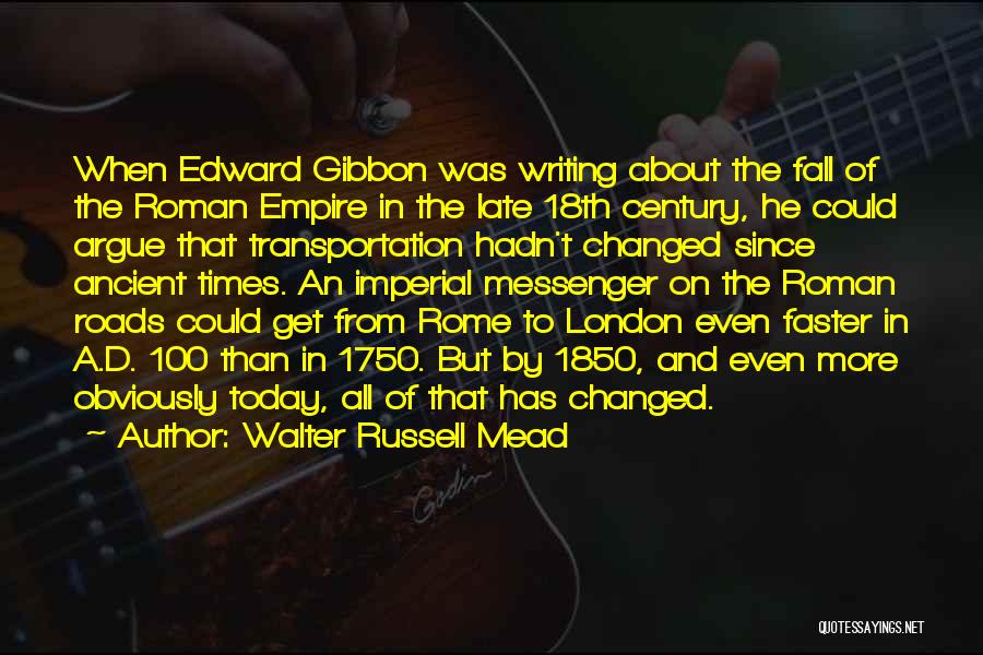 Walter Russell Mead Quotes: When Edward Gibbon Was Writing About The Fall Of The Roman Empire In The Late 18th Century, He Could Argue