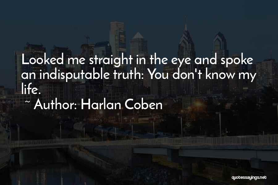 Harlan Coben Quotes: Looked Me Straight In The Eye And Spoke An Indisputable Truth: You Don't Know My Life.