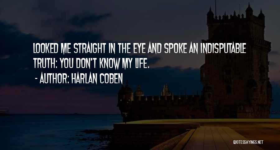 Harlan Coben Quotes: Looked Me Straight In The Eye And Spoke An Indisputable Truth: You Don't Know My Life.