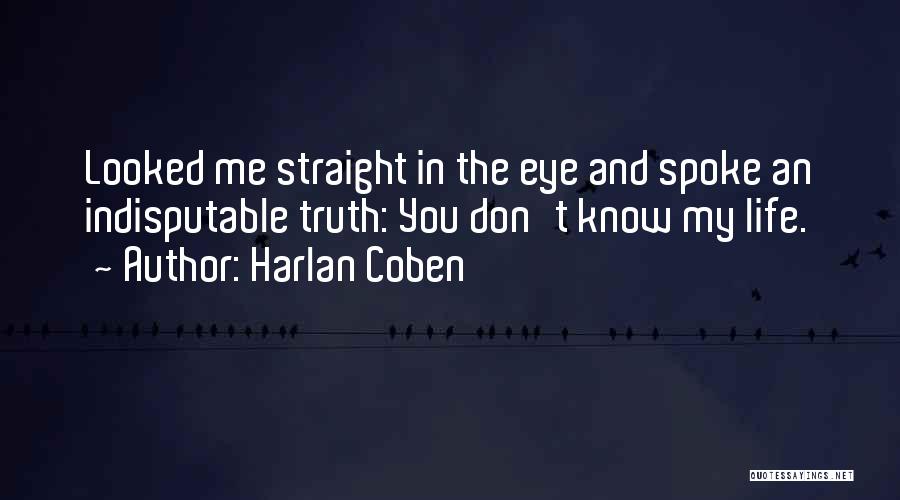 Harlan Coben Quotes: Looked Me Straight In The Eye And Spoke An Indisputable Truth: You Don't Know My Life.