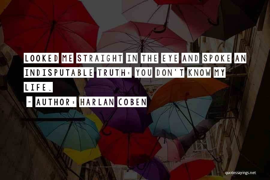 Harlan Coben Quotes: Looked Me Straight In The Eye And Spoke An Indisputable Truth: You Don't Know My Life.