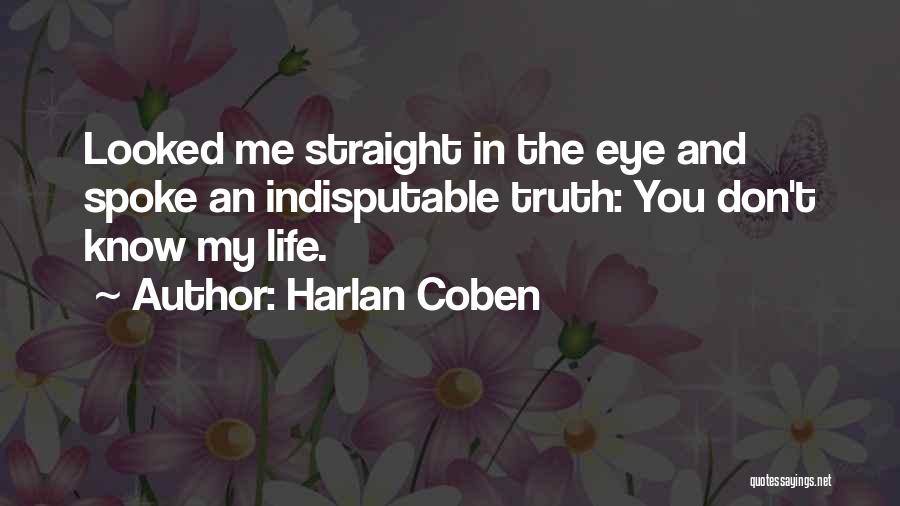 Harlan Coben Quotes: Looked Me Straight In The Eye And Spoke An Indisputable Truth: You Don't Know My Life.