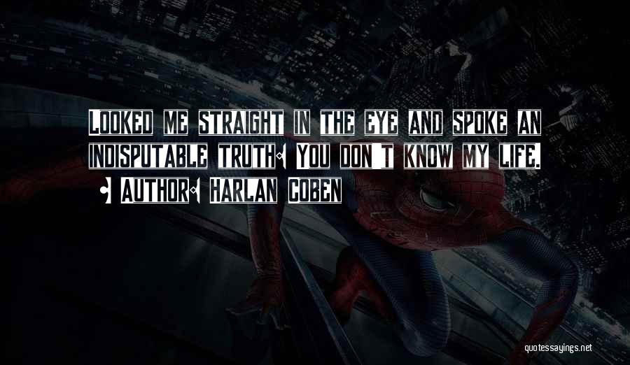 Harlan Coben Quotes: Looked Me Straight In The Eye And Spoke An Indisputable Truth: You Don't Know My Life.