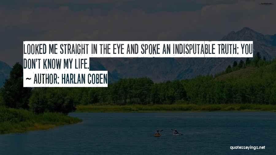 Harlan Coben Quotes: Looked Me Straight In The Eye And Spoke An Indisputable Truth: You Don't Know My Life.