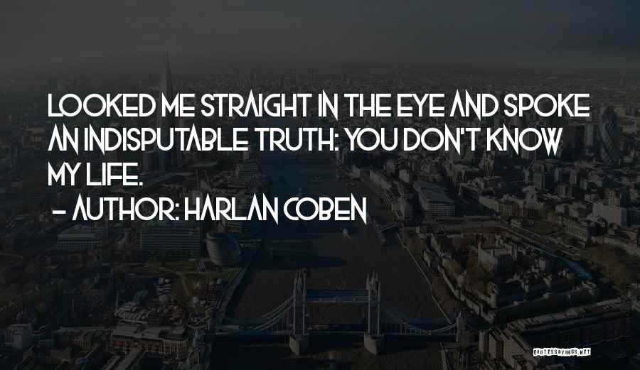 Harlan Coben Quotes: Looked Me Straight In The Eye And Spoke An Indisputable Truth: You Don't Know My Life.