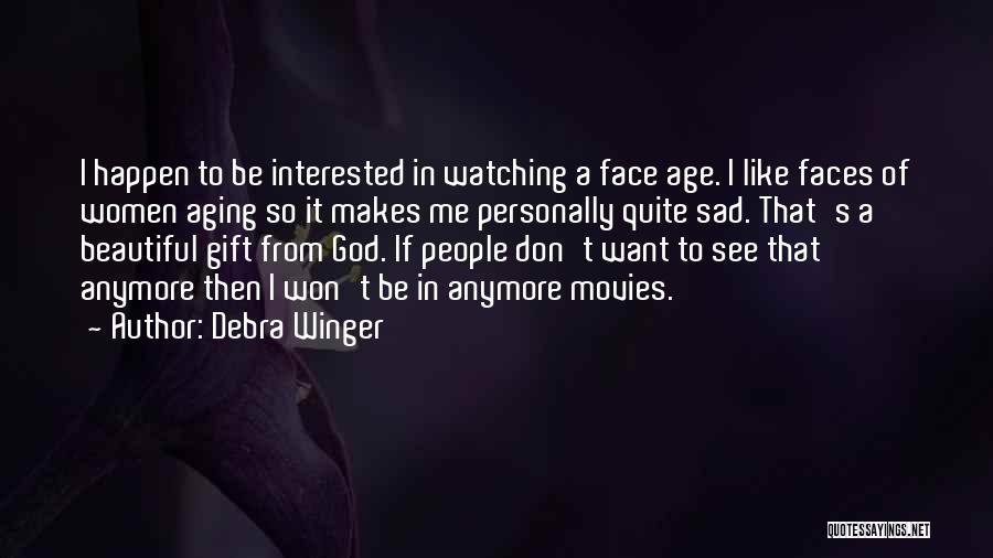 Debra Winger Quotes: I Happen To Be Interested In Watching A Face Age. I Like Faces Of Women Aging So It Makes Me