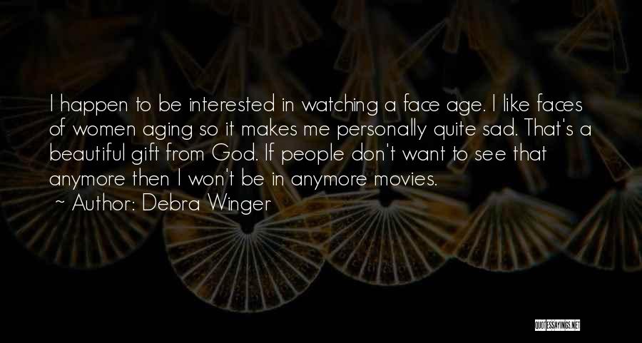 Debra Winger Quotes: I Happen To Be Interested In Watching A Face Age. I Like Faces Of Women Aging So It Makes Me