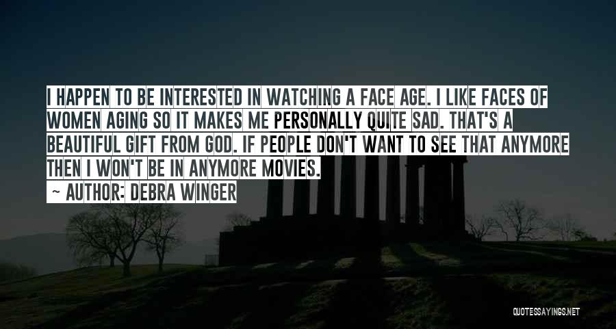Debra Winger Quotes: I Happen To Be Interested In Watching A Face Age. I Like Faces Of Women Aging So It Makes Me