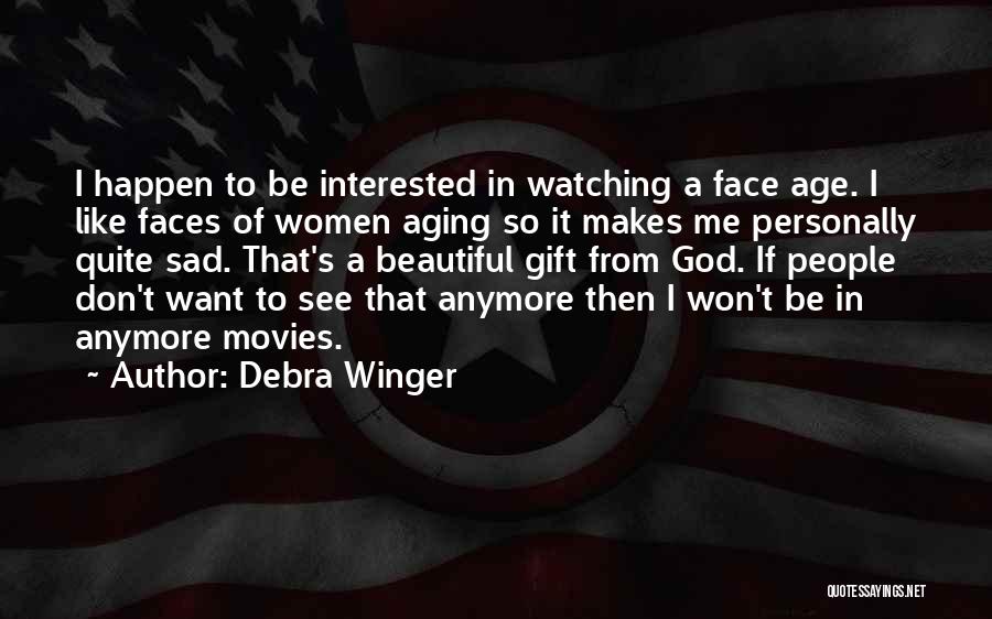 Debra Winger Quotes: I Happen To Be Interested In Watching A Face Age. I Like Faces Of Women Aging So It Makes Me