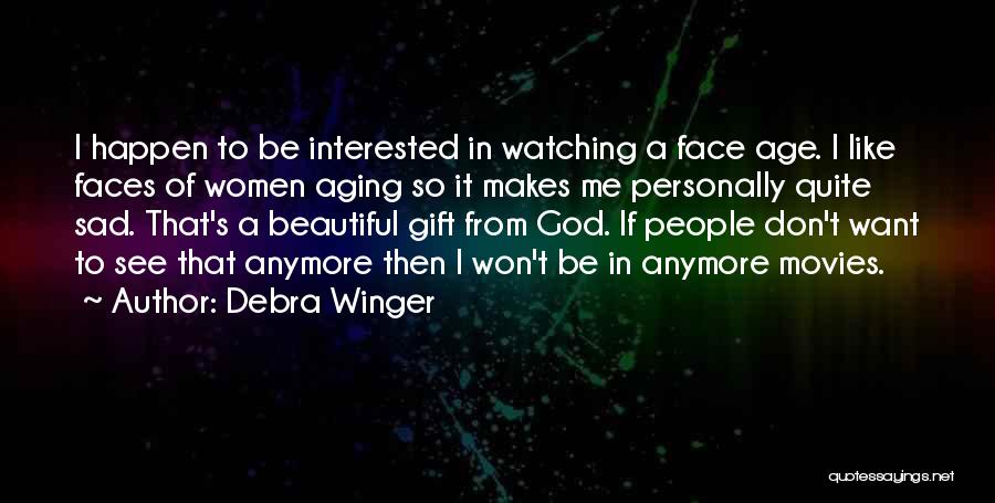 Debra Winger Quotes: I Happen To Be Interested In Watching A Face Age. I Like Faces Of Women Aging So It Makes Me