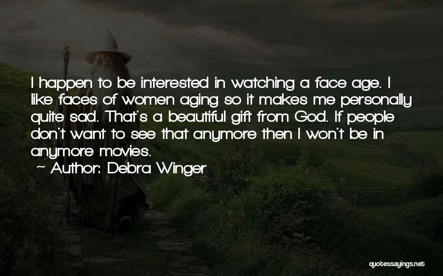 Debra Winger Quotes: I Happen To Be Interested In Watching A Face Age. I Like Faces Of Women Aging So It Makes Me