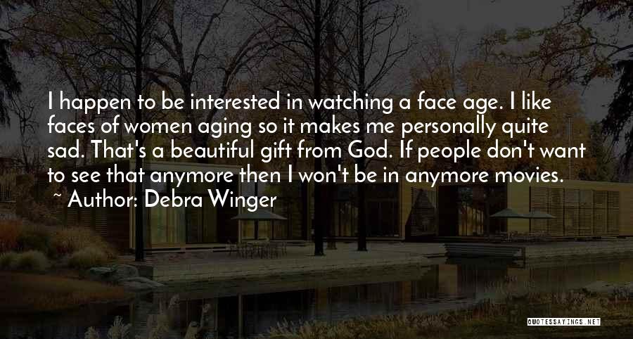 Debra Winger Quotes: I Happen To Be Interested In Watching A Face Age. I Like Faces Of Women Aging So It Makes Me