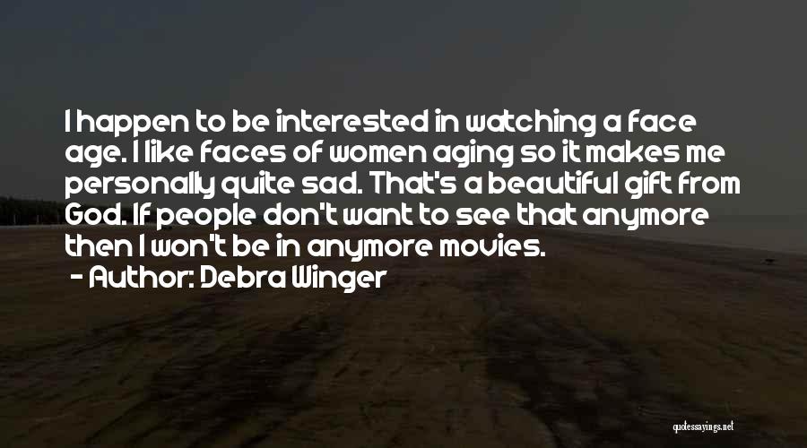 Debra Winger Quotes: I Happen To Be Interested In Watching A Face Age. I Like Faces Of Women Aging So It Makes Me