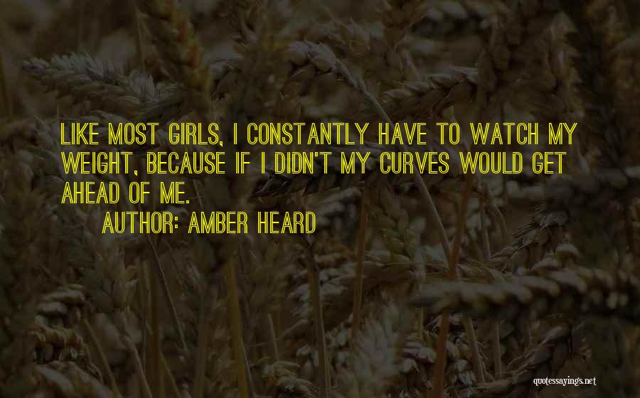 Amber Heard Quotes: Like Most Girls, I Constantly Have To Watch My Weight, Because If I Didn't My Curves Would Get Ahead Of