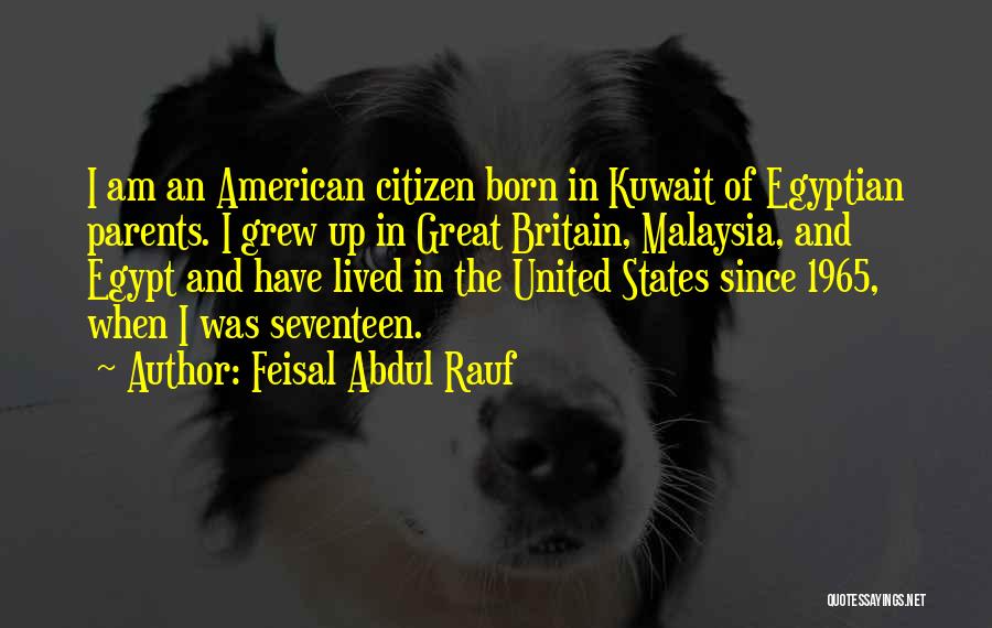 Feisal Abdul Rauf Quotes: I Am An American Citizen Born In Kuwait Of Egyptian Parents. I Grew Up In Great Britain, Malaysia, And Egypt