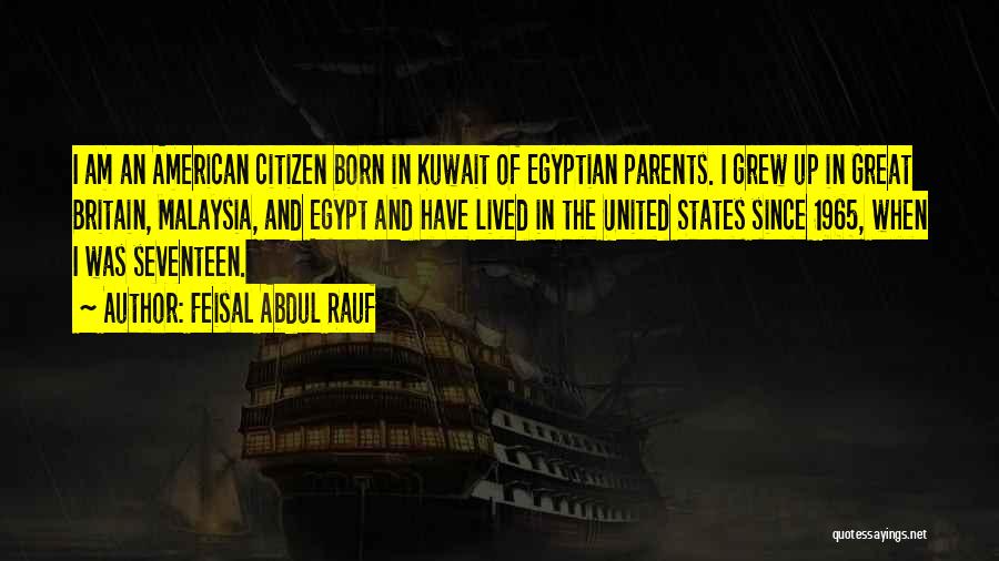 Feisal Abdul Rauf Quotes: I Am An American Citizen Born In Kuwait Of Egyptian Parents. I Grew Up In Great Britain, Malaysia, And Egypt