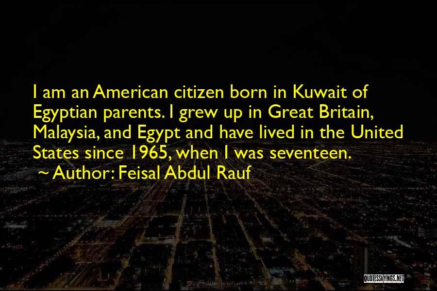 Feisal Abdul Rauf Quotes: I Am An American Citizen Born In Kuwait Of Egyptian Parents. I Grew Up In Great Britain, Malaysia, And Egypt