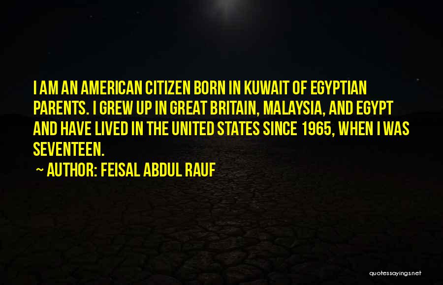 Feisal Abdul Rauf Quotes: I Am An American Citizen Born In Kuwait Of Egyptian Parents. I Grew Up In Great Britain, Malaysia, And Egypt