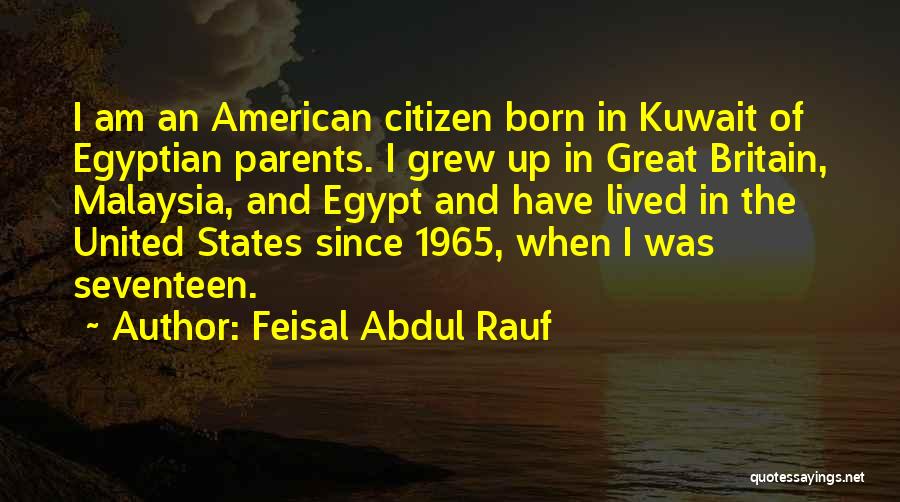 Feisal Abdul Rauf Quotes: I Am An American Citizen Born In Kuwait Of Egyptian Parents. I Grew Up In Great Britain, Malaysia, And Egypt