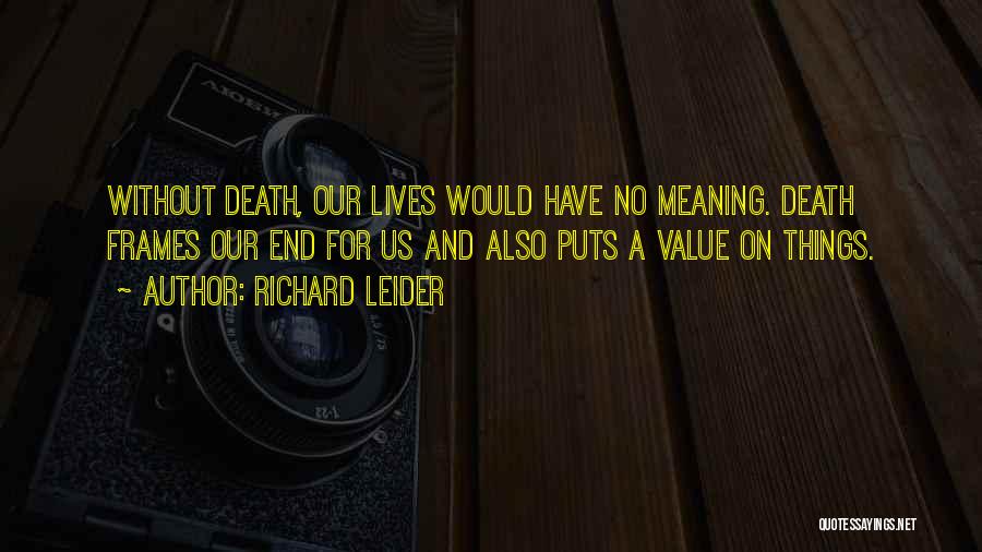 Richard Leider Quotes: Without Death, Our Lives Would Have No Meaning. Death Frames Our End For Us And Also Puts A Value On