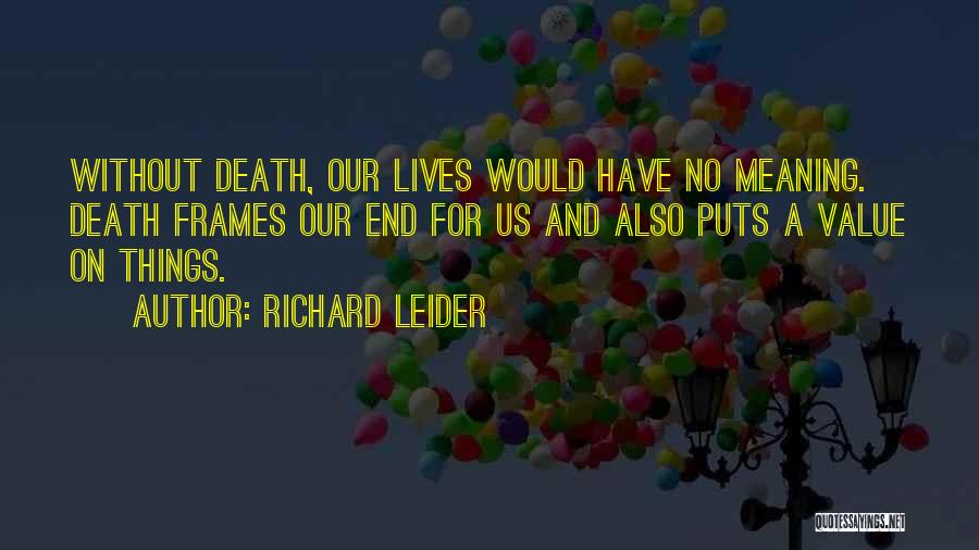 Richard Leider Quotes: Without Death, Our Lives Would Have No Meaning. Death Frames Our End For Us And Also Puts A Value On