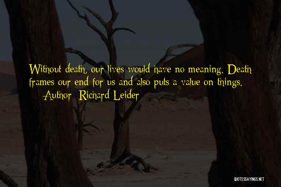 Richard Leider Quotes: Without Death, Our Lives Would Have No Meaning. Death Frames Our End For Us And Also Puts A Value On