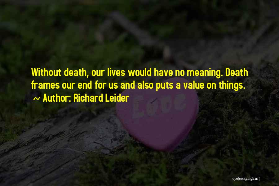 Richard Leider Quotes: Without Death, Our Lives Would Have No Meaning. Death Frames Our End For Us And Also Puts A Value On